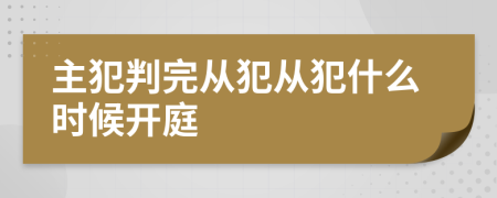 主犯判完从犯从犯什么时候开庭