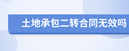 土地承包二转合同无效吗