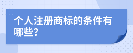 个人注册商标的条件有哪些？