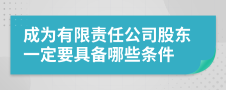 成为有限责任公司股东一定要具备哪些条件