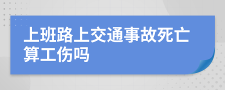 上班路上交通事故死亡算工伤吗