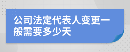 公司法定代表人变更一般需要多少天