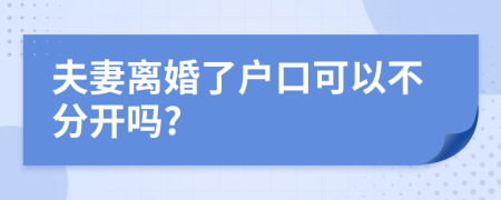 夫妻离婚了户口可以不分开吗?