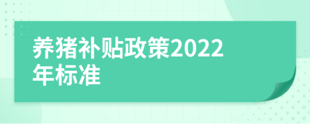 养猪补贴政策2022年标准