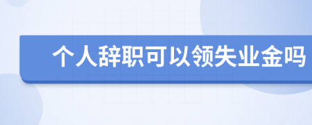 个人辞职可以领失业金吗