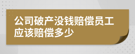 公司破产没钱赔偿员工应该赔偿多少