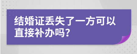 结婚证丢失了一方可以直接补办吗？