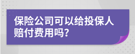 保险公司可以给投保人赔付费用吗？