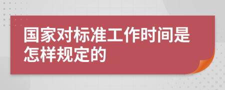 国家对标准工作时间是怎样规定的