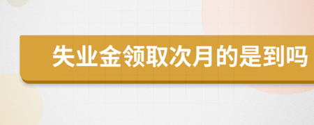 失业金领取次月的是到吗