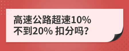 高速公路超速10% 不到20% 扣分吗？