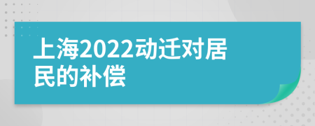 上海2022动迁对居民的补偿