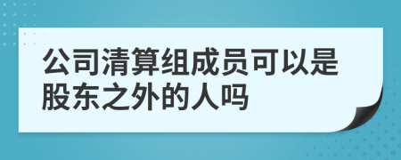 公司清算组成员可以是股东之外的人吗