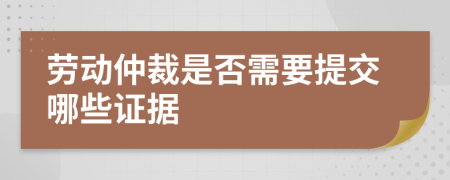 劳动仲裁是否需要提交哪些证据