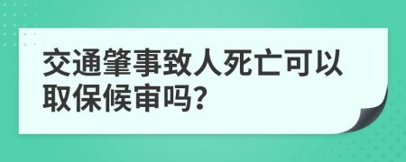 交通肇事致人死亡可以取保候审吗？