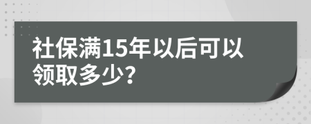 社保满15年以后可以领取多少？