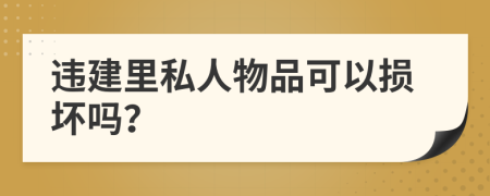 违建里私人物品可以损坏吗？