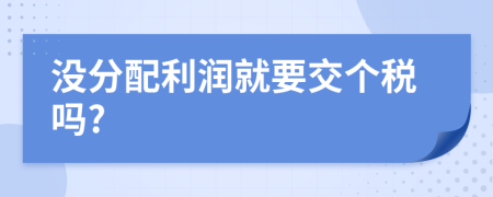 没分配利润就要交个税吗?