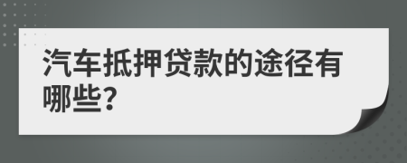 汽车抵押贷款的途径有哪些？