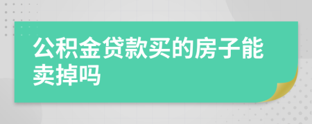 公积金贷款买的房子能卖掉吗