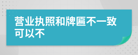 营业执照和牌匾不一致可以不