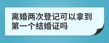 离婚两次登记可以拿到第一个结婚证吗