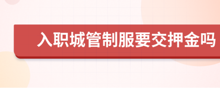 入职城管制服要交押金吗