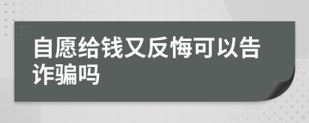 自愿给钱又反悔可以告诈骗吗