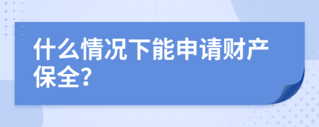 什么情况下能申请财产保全？