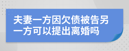 夫妻一方因欠债被告另一方可以提出离婚吗