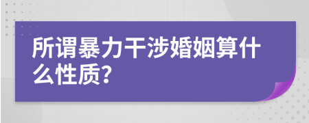 所谓暴力干涉婚姻算什么性质？