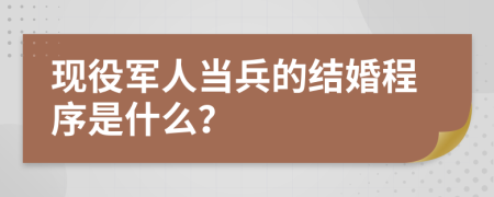 现役军人当兵的结婚程序是什么？