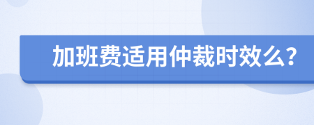 加班费适用仲裁时效么？