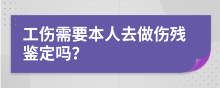 工伤需要本人去做伤残鉴定吗？