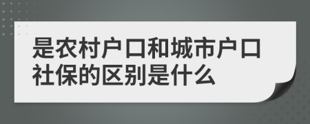 是农村户口和城市户口社保的区别是什么