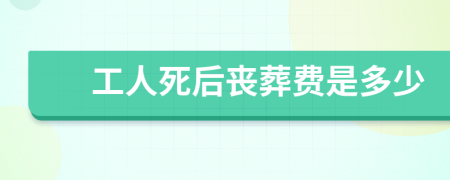 工人死后丧葬费是多少