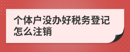 个体户没办好税务登记怎么注销