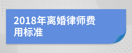 2018年离婚律师费用标准