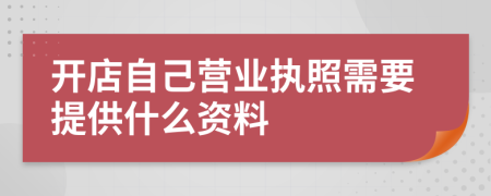 开店自己营业执照需要提供什么资料