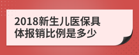 2018新生儿医保具体报销比例是多少