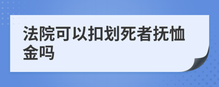 法院可以扣划死者抚恤金吗