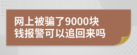 网上被骗了9000块钱报警可以追回来吗