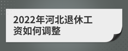2022年河北退休工资如何调整