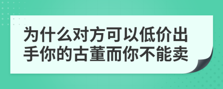 为什么对方可以低价出手你的古董而你不能卖