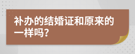 补办的结婚证和原来的一样吗？