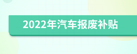 2022年汽车报废补贴