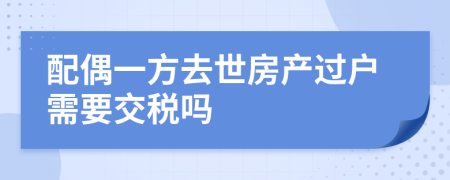 配偶一方去世房产过户需要交税吗