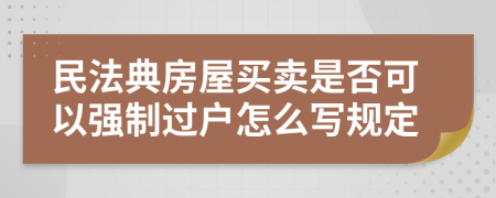 民法典房屋买卖是否可以强制过户怎么写规定