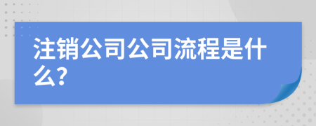 注销公司公司流程是什么？