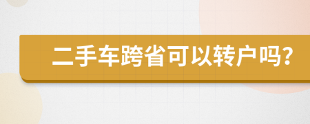 二手车跨省可以转户吗？